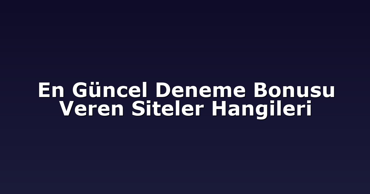 En Güncel Deneme Bonusu Veren Siteler Hangileri