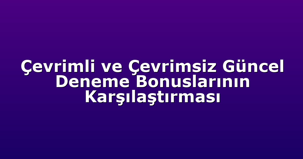 Çevrimli ve Çevrimsiz Güncel Deneme Bonuslarının Karşılaştırması
