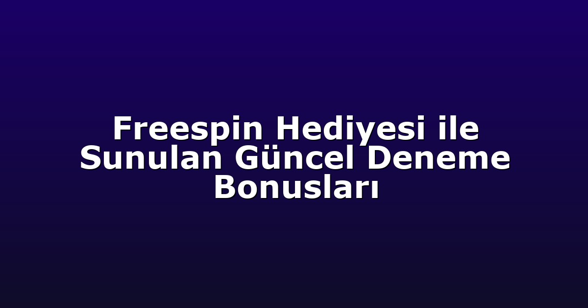 Freespin Hediyesi ile Sunulan Güncel Deneme Bonusları