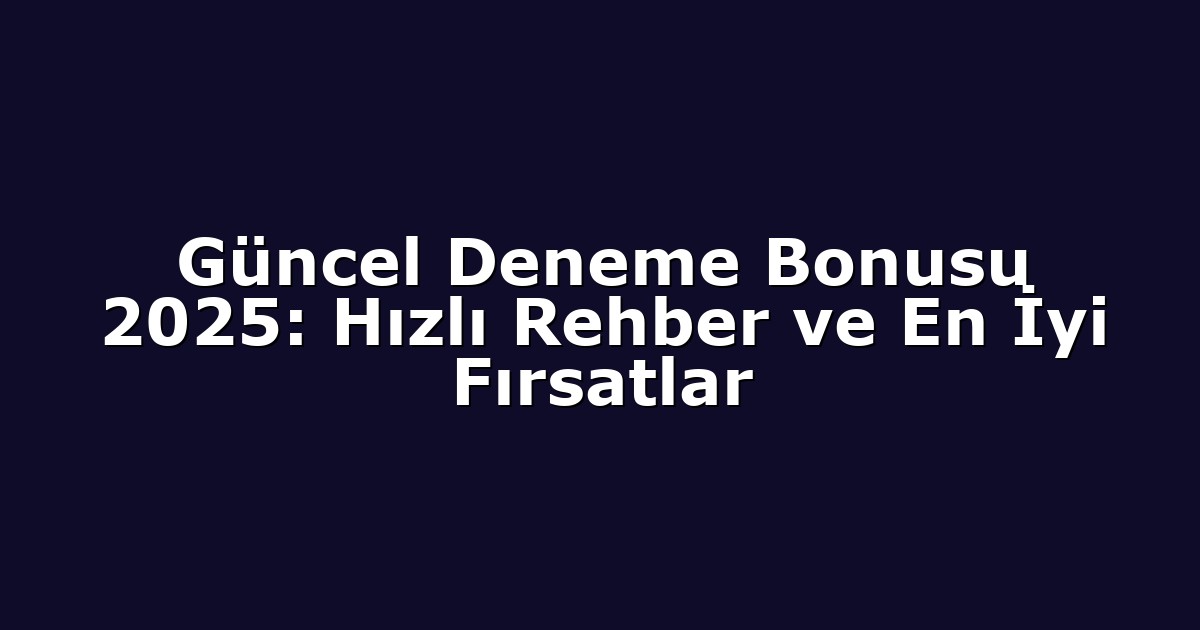 Güncel Deneme Bonusu 2025: Hızlı Rehber ve En İyi Fırsatlar