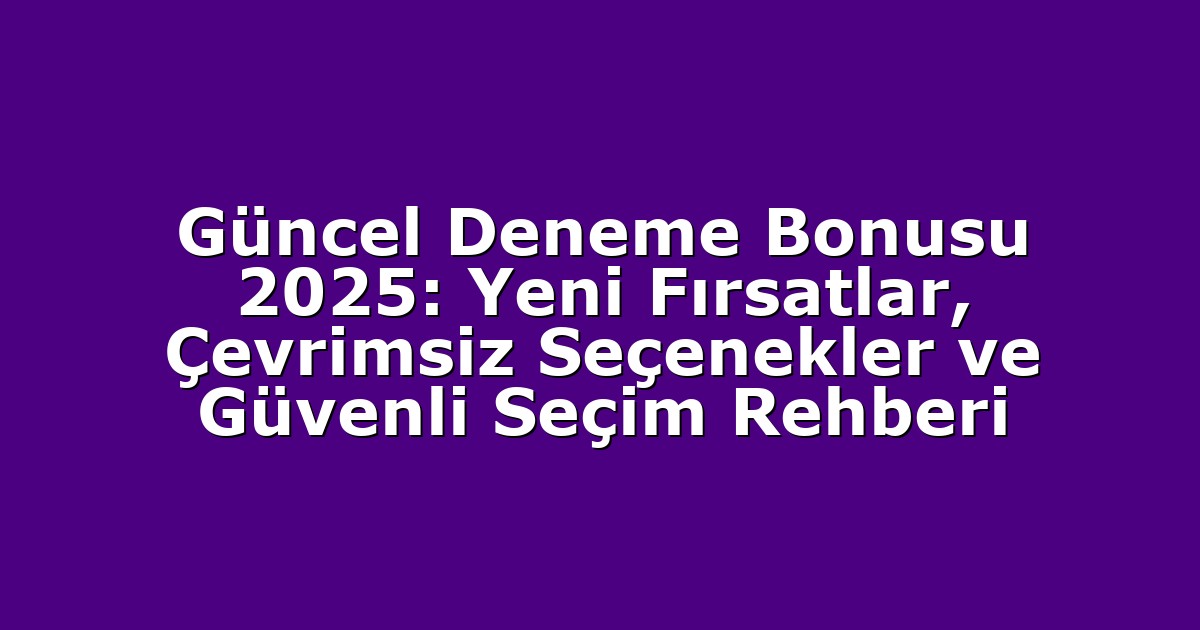 Güncel Deneme Bonusu 2025: Yeni Fırsatlar, Çevrimsiz Seçenekler ve Güvenli Seçim Rehberi
