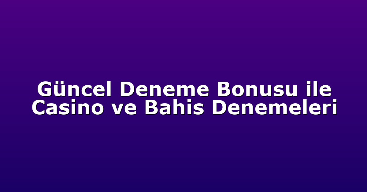 Güncel Deneme Bonusu ile Casino ve Bahis Denemeleri