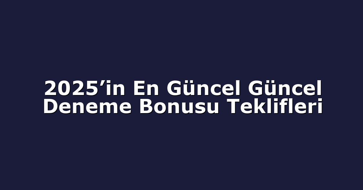 2025’in En Güncel Güncel Deneme Bonusu Teklifleri