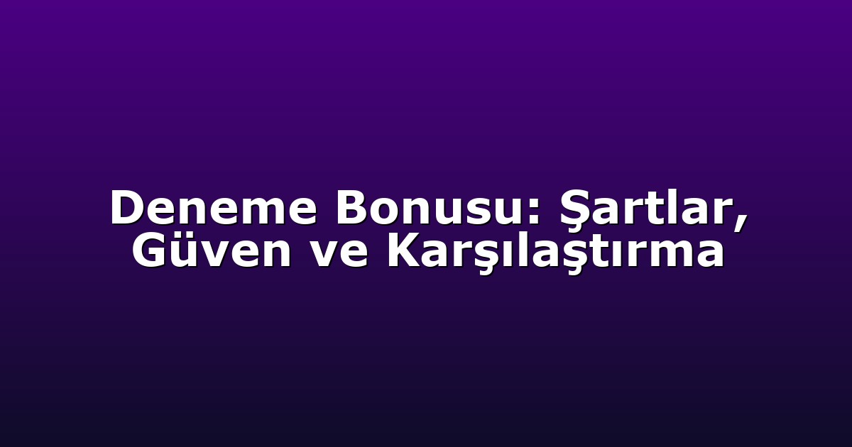 Deneme Bonusu: Şartlar, Güven ve Karşılaştırma