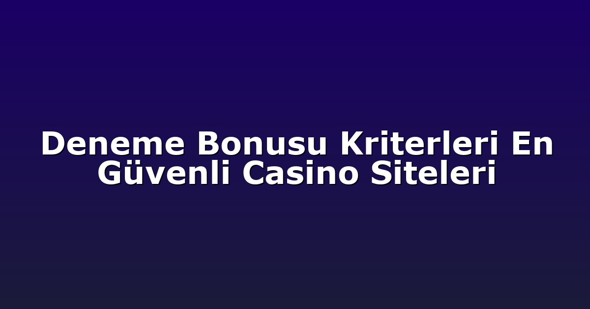 Deneme Bonusu Kriterleri En Güvenli Casino Siteleri