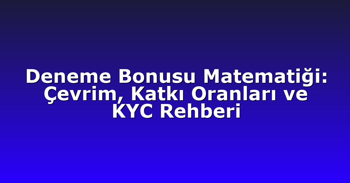 Deneme Bonusu Matematiği: Çevrim, Katkı Oranları ve KYC Rehberi