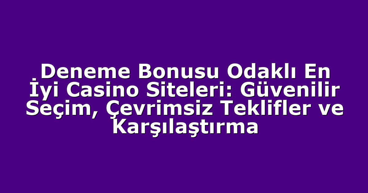 Deneme Bonusu Odaklı En İyi Casino Siteleri: Güvenilir Seçim, Çevrimsiz Teklifler ve Karşılaştırma