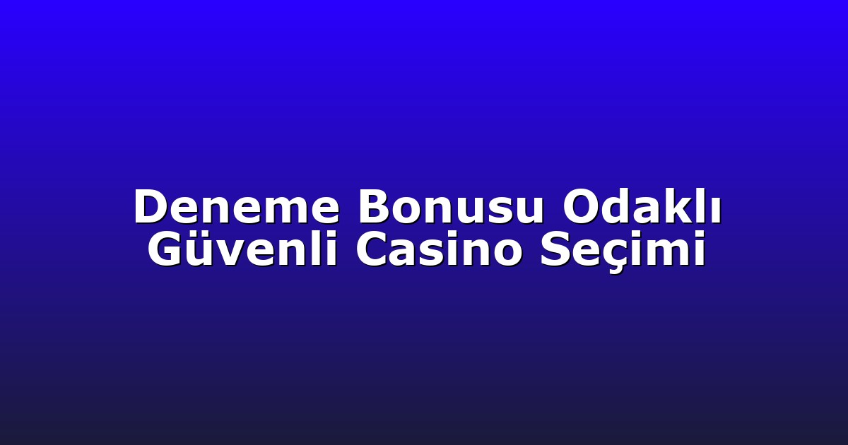Deneme Bonusu Odaklı Güvenli Casino Seçimi