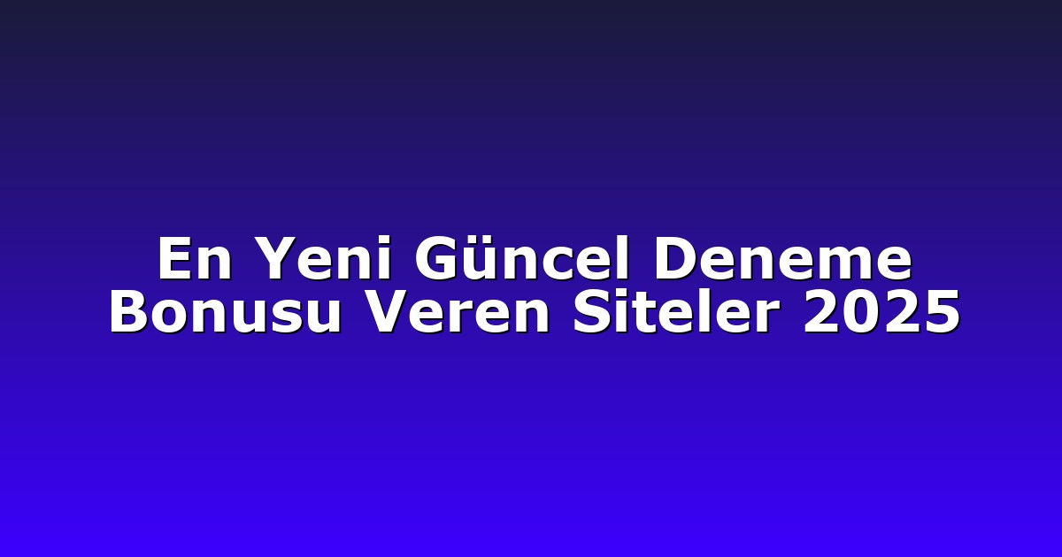 En Yeni Güncel Deneme Bonusu Veren Siteler 2025