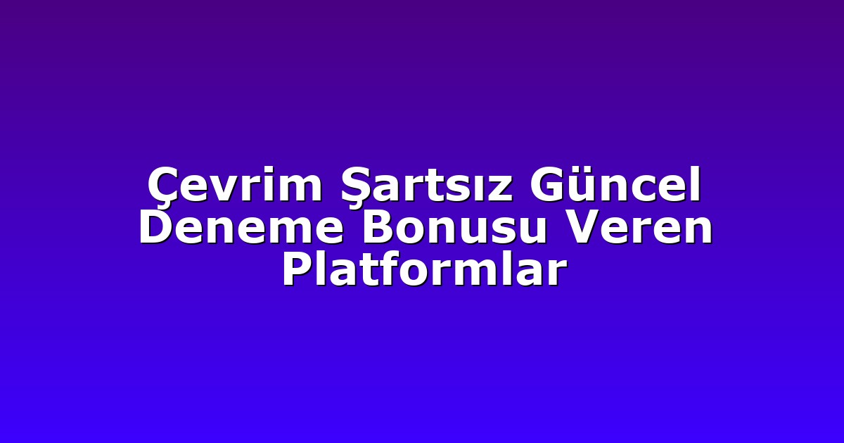 Çevrim Şartsız Güncel Deneme Bonusu Veren Platformlar