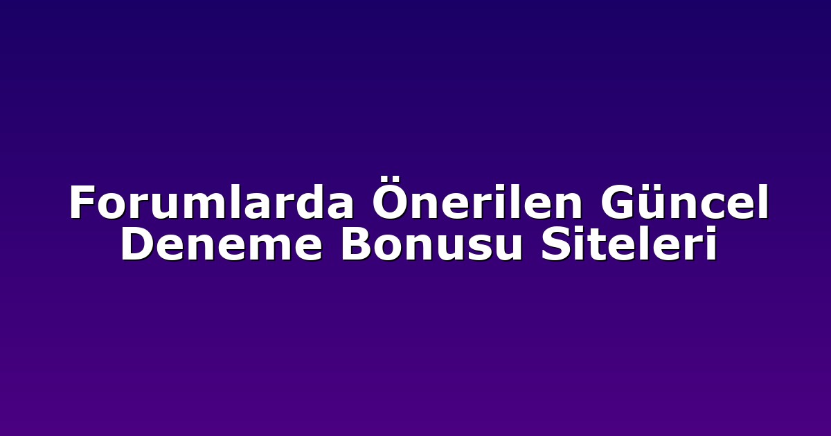 Forumlarda Önerilen Güncel Deneme Bonusu Siteleri