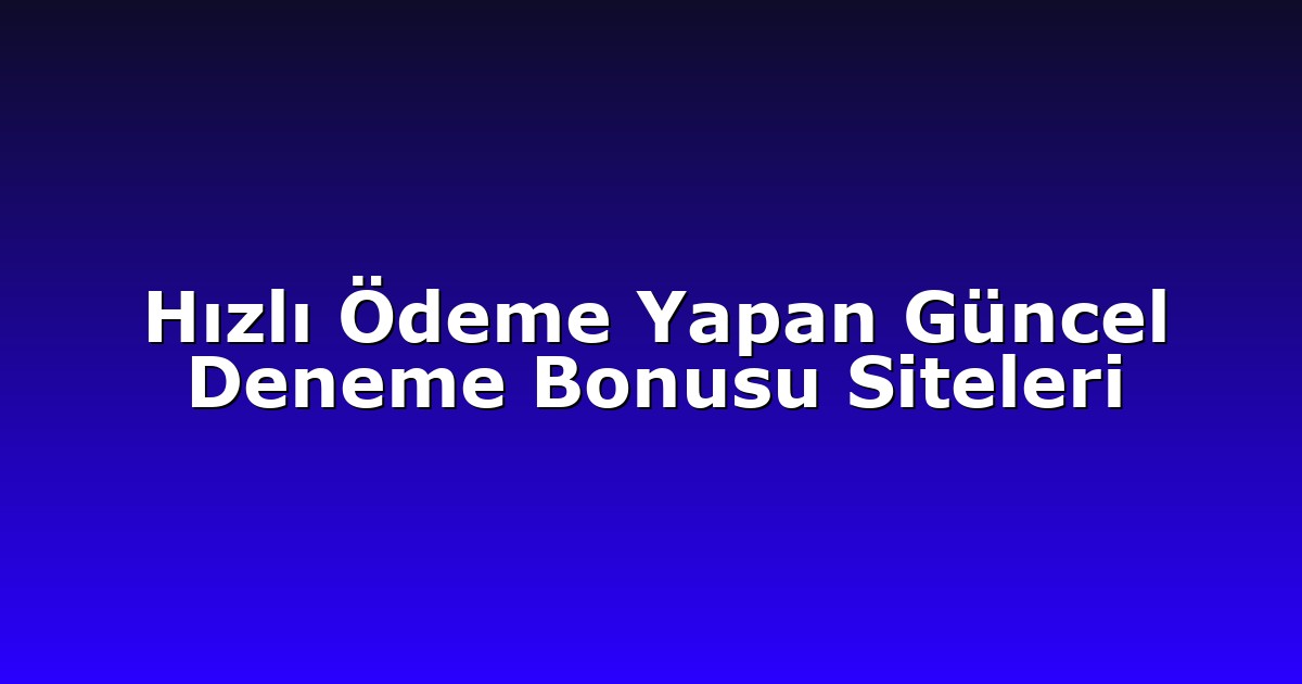 Hızlı Ödeme Yapan Güncel Deneme Bonusu Siteleri