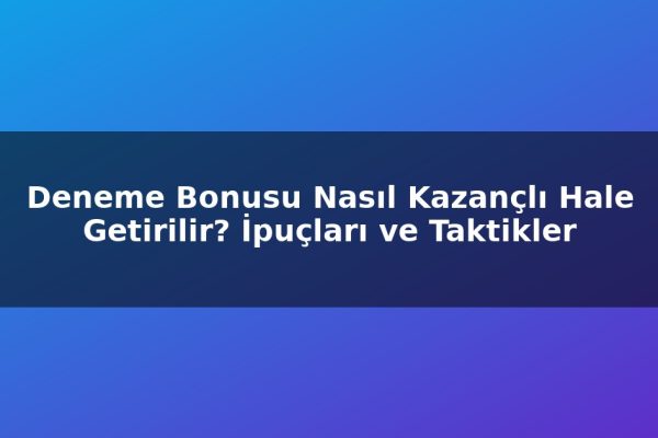 Deneme Bonusu Nasıl Kazançlı Hale Getirilir? İpuçları ve Taktikler